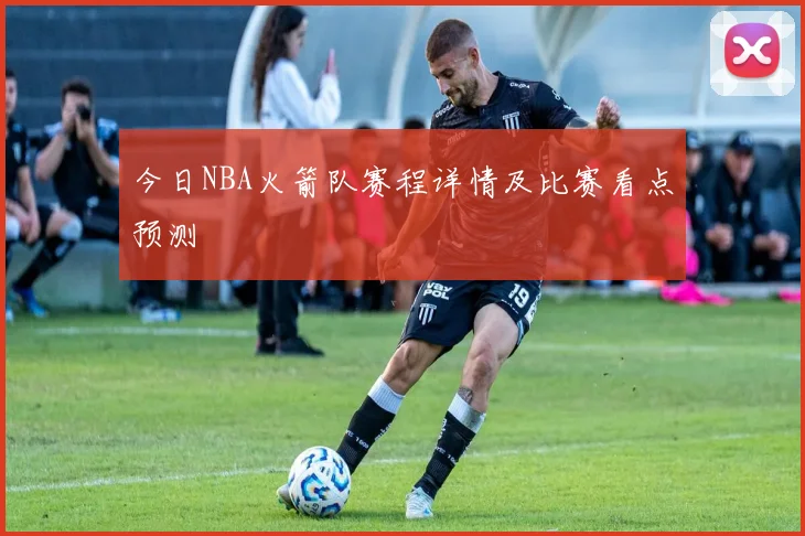 今日NBA火箭队赛程详情及比赛看点预测