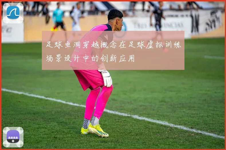 足球虫洞穿越概念在足球虚拟训练场景设计中的创新应用