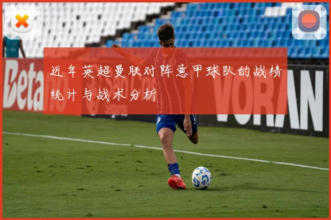 近年英超曼联对阵意甲球队的战绩统计与战术分析