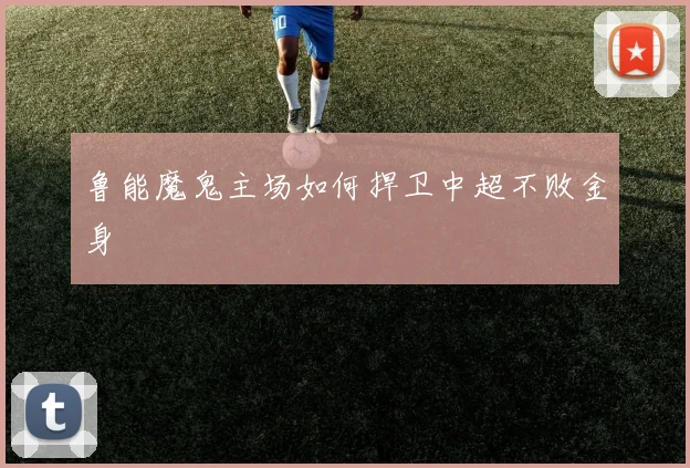 鲁能魔鬼主场如何捍卫中超不败金身