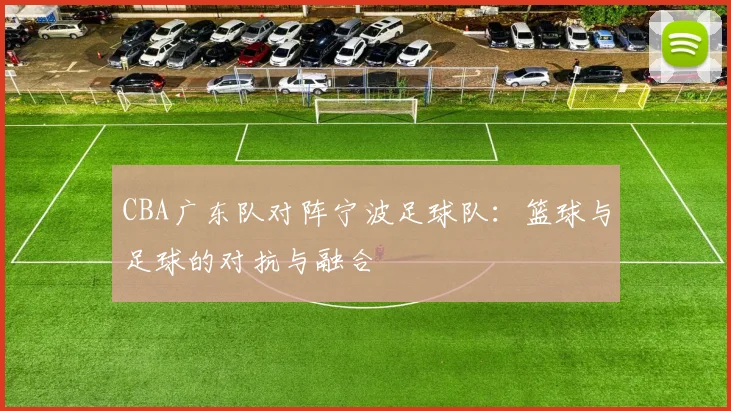 CBA广东队对阵宁波足球队：篮球与足球的对抗与融合