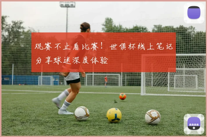 观赛不止看比赛！世俱杯线上笔记分享球迷深度体验